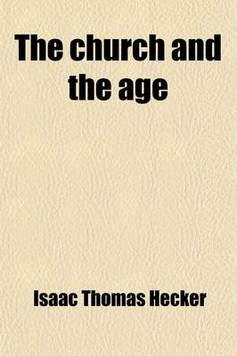 Book cover for The Church and the Age; An Exposition of the Catholic Church in View of the Needs and Aspirations of the Present Age