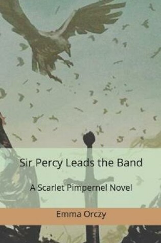 Cover of Sir Percy Leads the Band. A Scarlet Pimpernel Novel.