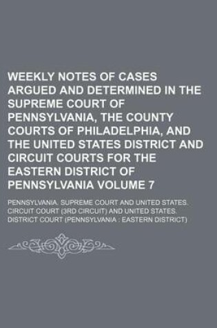 Cover of Weekly Notes of Cases Argued and Determined in the Supreme Court of Pennsylvania, the County Courts of Philadelphia, and the United States District and Circuit Courts for the Eastern District of Pennsylvania Volume 7