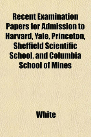 Cover of Recent Examination Papers for Admission to Harvard, Yale, Princeton, Sheffield Scientific School, and Columbia School of Mines