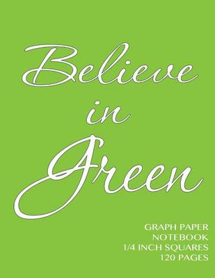 Book cover for Believe in Green Graph Paper Notebook 1/4 inch squares 120 pages