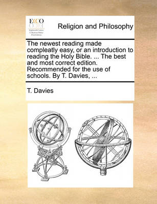 Book cover for The newest reading made compleatly easy, or an introduction to reading the Holy Bible. ... The best and most correct edition. Recommended for the use of schools. By T. Davies, ...