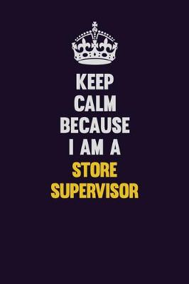 Book cover for Keep Calm Because I Am A Store Supervisor