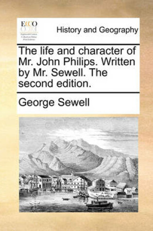 Cover of The Life and Character of Mr. John Philips. Written by Mr. Sewell. the Second Edition.
