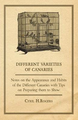 Book cover for Different Varieties of Canaries - Notes on the Appearance and Habits of the Different Canaries with Tips on Preparing Them to Show