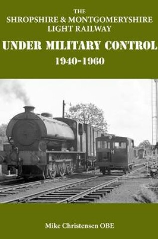 Cover of The Shropshire & Montgomeryshire Light Railway Under Military Control 1940-1960