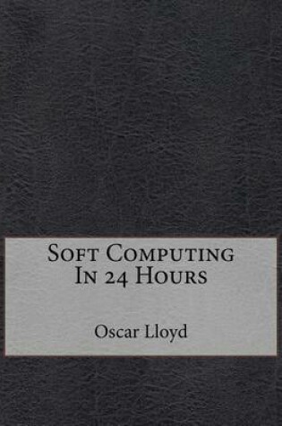 Cover of Soft Computing in 24 Hours