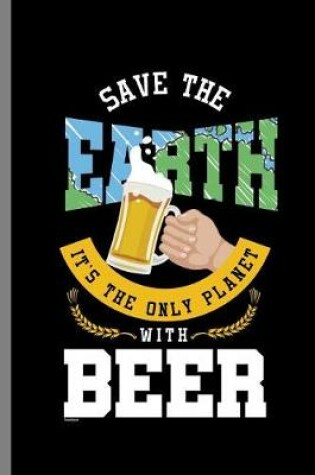 Cover of Save the Earth It's The only Planet with Beer