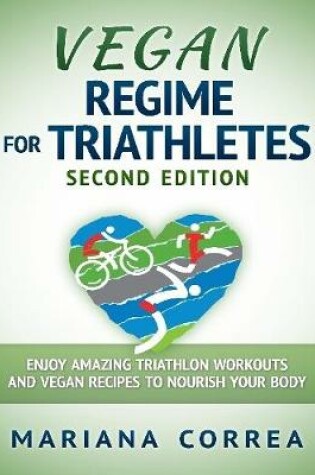 Cover of Vegan Regime for Triathletes Second Edition - Enjoy Amazing Triathlon Workouts and Vegan Recipes to Nourish Your Body
