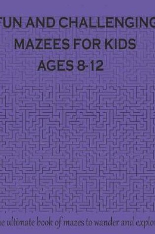 Cover of FUN AND CHALLENGING MAZES FOR KIDS AGE 8-12 The ultimate book of mazes for wander & explore