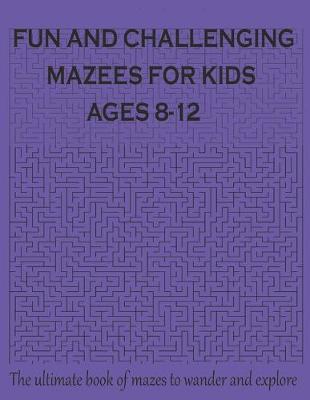 Book cover for FUN AND CHALLENGING MAZES FOR KIDS AGE 8-12 The ultimate book of mazes for wander & explore