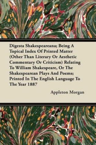 Cover of Digesta Shakespeareana; Being A Topical Index Of Printed Matter (Other Than Literary Or Aesthetic Commentary Or Criticism) Relating To William Shakespeare, Or The Shakespearean Plays And Poems; Printed In The English Language To The Year 1887