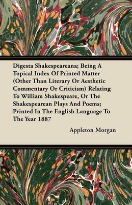 Book cover for Digesta Shakespeareana; Being A Topical Index Of Printed Matter (Other Than Literary Or Aesthetic Commentary Or Criticism) Relating To William Shakespeare, Or The Shakespearean Plays And Poems; Printed In The English Language To The Year 1887