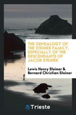 Cover of The Genealogy of the Steiner Family, Especially of the Descendants of Jacob Steiner