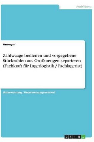 Cover of Z�hlwaage bedienen und vorgegebene St�ckzahlen aus Gro�mengen separieren (Fachkraft f�r Lagerlogistik / Fachlagerist)