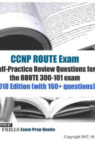 Cover of CCNP ROUTE Exam Self-Practice Review Questions for the ROUTE 300-101 exam 2018 Edition (with 160+ questions)