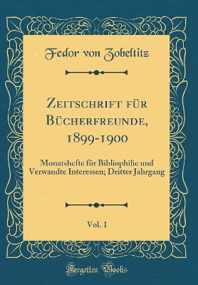 Book cover for Zeitschrift für Bücherfreunde, 1899-1900, Vol. 1: Monatshefte für Bibliophilie und Verwandte Interessen; Dritter Jahrgang (Classic Reprint)