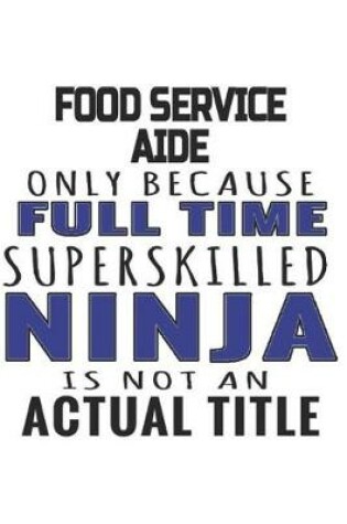 Cover of Food Service Aide Only Because Full Time Superskilled Ninja Is Not An Actual Title
