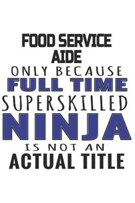 Book cover for Food Service Aide Only Because Full Time Superskilled Ninja Is Not An Actual Title