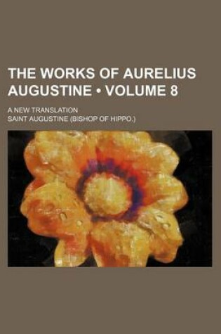 Cover of The Works of Aurelius Augustine (Volume 8); A New Translation