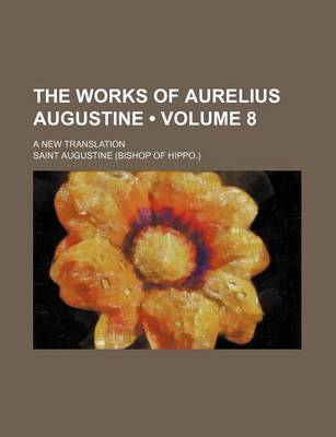 Book cover for The Works of Aurelius Augustine (Volume 8); A New Translation