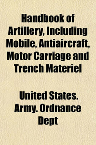 Cover of Handbook of Artillery, Including Mobile, Antiaircraft, Motor Carriage and Trench Materiel