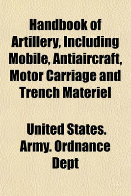 Book cover for Handbook of Artillery, Including Mobile, Antiaircraft, Motor Carriage and Trench Materiel