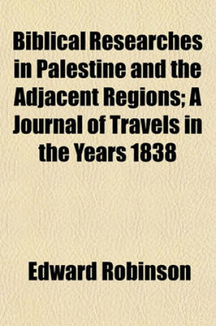 Cover of Biblical Researches in Palestine and the Adjacent Regions (Volume 1); A Journal of Travels in the Years 1838 & 1852 by Edward Robinson, Eli Smith and Others