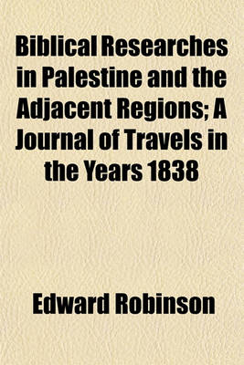 Book cover for Biblical Researches in Palestine and the Adjacent Regions (Volume 1); A Journal of Travels in the Years 1838 & 1852 by Edward Robinson, Eli Smith and Others