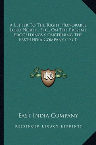 Cover of A Letter to the Right Honorable Lord North, Etc., on the Prea Letter to the Right Honorable Lord North, Etc., on the Present Proceedings Concerning the East-India Company (1773) Sent Proceedings Concerning the East-India Company (1773)