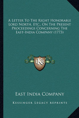 Book cover for A Letter to the Right Honorable Lord North, Etc., on the Prea Letter to the Right Honorable Lord North, Etc., on the Present Proceedings Concerning the East-India Company (1773) Sent Proceedings Concerning the East-India Company (1773)