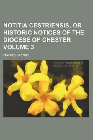 Cover of Notitia Cestriensis, or Historic Notices of the Diocese of Chester Volume 3