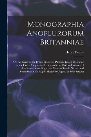 Cover of Monographia Anoplurorum Britanniae; or, An Essay on the British Species of Parasitic Insects Belonging to the Order Anoplura of Leach, With the Modern Divisions of the Genera According to the Views of Leach, Nitzsch and Burmeister, With Highly...