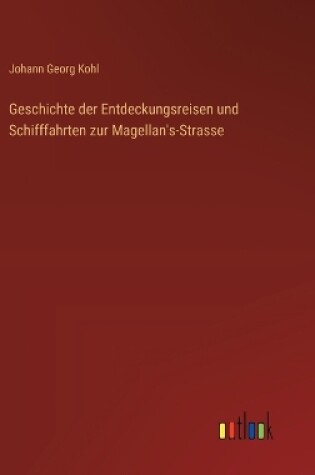 Cover of Geschichte der Entdeckungsreisen und Schifffahrten zur Magellan's-Strasse