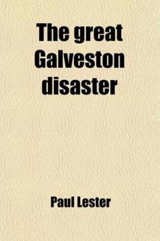 Cover of The Great Galveston Disaster; Containing a Full and Thrilling Account of the Most Appalling Calamity of Modern Times Including Vivid Descriptions of the Hurricane