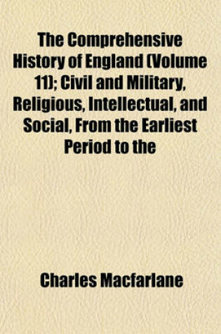 Cover of The Comprehensive History of England (Volume 11); Civil and Military, Religious, Intellectual, and Social, from the Earliest Period to the