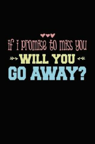 Cover of If I Promise To Miss You Will You Go Away?