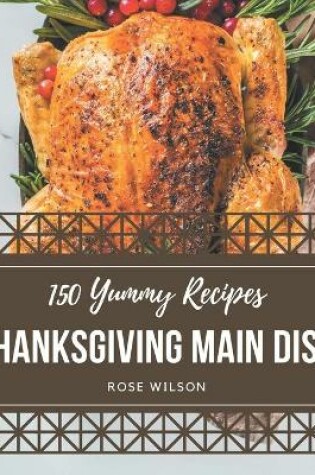 Cover of 150 Yummy Thanksgiving Main Dish Recipes