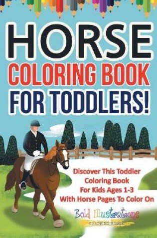 Cover of Horse Coloring Book For Toddlers! Discover This Toddler Coloring Book For Kids Ages 1-3 With Horse Pages To Color On