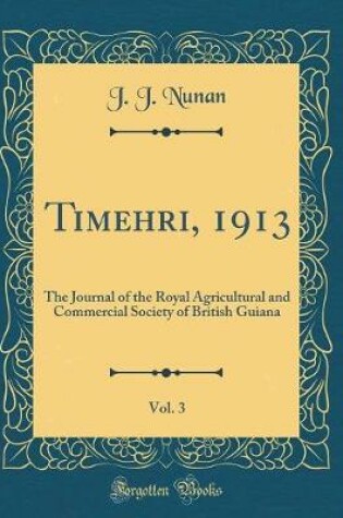 Cover of Timehri, 1913, Vol. 3: The Journal of the Royal Agricultural and Commercial Society of British Guiana (Classic Reprint)