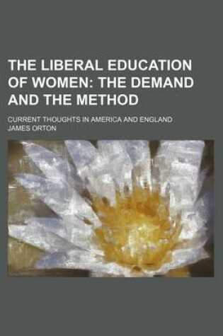 Cover of The Liberal Education of Women; The Demand and the Method. Current Thoughts in America and England