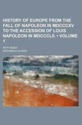 Cover of History of Europe from the Fall of Napoleon in MDCCCXV to the Accession of Louis Napoleon in MDCCCLII. (Volume 1); With Index