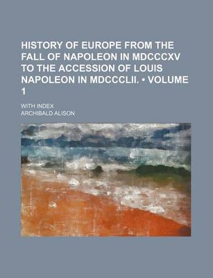 Book cover for History of Europe from the Fall of Napoleon in MDCCCXV to the Accession of Louis Napoleon in MDCCCLII. (Volume 1); With Index