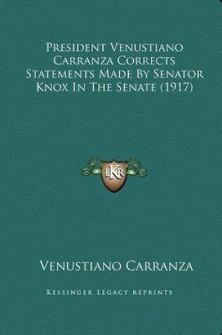 Cover of President Venustiano Carranza Corrects Statements Made by Senator Knox in the Senate (1917)