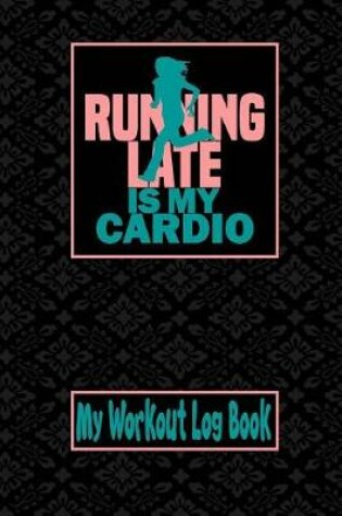 Cover of My Workout Log Book - Running Late Is My Cardio