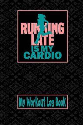 Book cover for My Workout Log Book - Running Late Is My Cardio