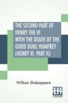 Book cover for The Second Part Of Henry The VI With The Death Of The Good Duke Humfrey