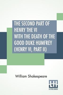 Cover of The Second Part Of Henry The VI With The Death Of The Good Duke Humfrey
