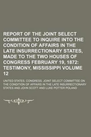 Cover of Report of the Joint Select Committee to Inquire Into the Condition of Affairs in the Late Insurrectionary States, Made to the Two Houses of Congress February 19, 1872 Volume 12; Testimony, Mississippi