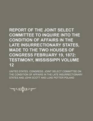 Book cover for Report of the Joint Select Committee to Inquire Into the Condition of Affairs in the Late Insurrectionary States, Made to the Two Houses of Congress February 19, 1872 Volume 12; Testimony, Mississippi